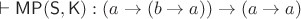 $\vdash\mathsf{MP}(\mathsf S, \mathsf K) : (a\to(b\to a))\to(a\to a)$