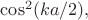 $\cos^2(ka/2),$