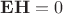 $\mathbf E\mathbf H=0$