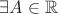 $\exists A \in \mathbb{R}$
