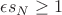 $ \epsilon s_N \geq 1 $