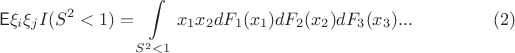 $$\mathsf{E}\xi_i\xi_j I(S^2<1) = \int\limits_{S^2<1}x_1x_2dF_1(x_1)dF_2(x_2)dF_3(x_3)...\eqno{(2)}$$ $$\mathsf{E}\xi_i\xi_j I(S^2<1) = \int\limits_{S^2<1}x_1x_2dF_1(x_1)dF_2(x_2)dF_3(x_3)...\eqno{(2)}$$