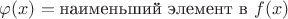 $ \varphi (x) =\text{наименьший элемент в } f(x) $