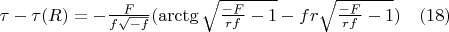 $\tau-\tau(R)=-\frac{F}{f\sqrt{-f}}(\arctg{\sqrt{\frac{-F}{rf}-1}}-fr\sqrt{\frac{-F}{rf}-1}) \quad(18)$