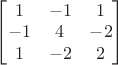$\begin{bmatrix}
1 & -1 & 1 \\
-1 & 4 & -2\\
1 & -2 & 2 
\end{bmatrix}$