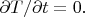 $\partial T/\partial t=0.$