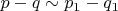 $p-q\sim p_1-q_1$