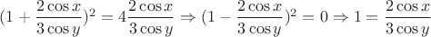 $(1+\dfrac{2\cos x}{3\cos y})^2 = 4\dfrac{2\cos x}{3\cos y} \Rightarrow (1-\dfrac{2\cos x}{3\cos y})^2=0  \Rightarrow 1=\dfrac{2\cos x}{3\cos y}$