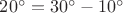 $20^\circ = 30^\circ - 10^\circ$