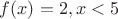 $f(x) = 2,   при x<5 $