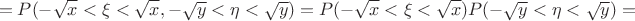 $$=  P(-\sqrt{x}<\xi<\sqrt{x},-\sqrt{y}<\eta<\sqrt{y}) = P(-\sqrt{x}<\xi<\sqrt{x})P(-\sqrt{y}<\eta<\sqrt{y}) = 
$$