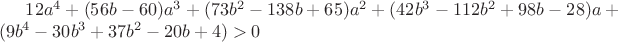 $12a^4+(56b-60)a^3+(73b^2-138b+65)a^2+(42b^3-112b^2+98b-28)a+(9b^4-30b^3+37b^2-20b+4)>0$
