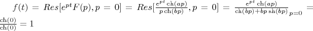 $f(t)=Res [e^{pt}F(p), p=0]=Res[\frac{e^{pt}\ch(ap)}{p\ch(bp)}, p=0]=\frac{e^{pt}\ch(ap)}{\ch(bp)+bp\sh(bp)}\right)_{p=0}=\frac{\ch(0)}{\ch(0)}=1$