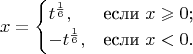 $$x=\begin{cases}
t^ \frac{1}{6},&\text{если $x \geqslant 0$;}\\
-t^ \frac{1}{6},&\text{если $x<0$.}
\end{cases}$$