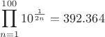 $$\prod\limits_{n=1}^{100}10^\frac{1}{2n}=392.364$$