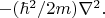 $-(\hbar^2/2m)\nabla^2.$