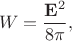 $$W=\dfrac{\mathbf{E}^2}{8\pi},$$