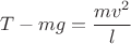 $$T - mg = \frac{mv^2}{l}$$