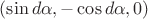 $(\sin d\alpha, -\cos d\alpha, 0)$ $(\sin d\alpha, -\cos d\alpha, 0)$