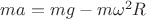 $m a = m g - m {\omega}^2 R$