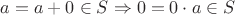 $a = a + 0 \in S \Rightarrow 0 = 0 \cdot a \in S$