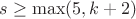 $s \geq \max (5,k+2)$