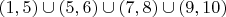 $(1,5)\cup(5,6)\cup(7,8)\cup(9,10)$