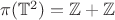 $\pi(\mathbb{T}^2)=\mathbb{Z}+\mathbb{Z}$