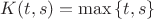 $K(t, s) = \max{\lbrace t, s\rbrace}$