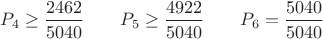 $P_4 \ge \displaystyle \frac{2462}{5040}\qquad        P_5 \ge \displaystyle \frac{4922}{5040}\qquad       P_6 =\displaystyle \frac{5040}{5040}$