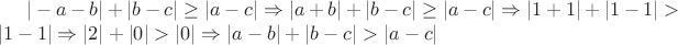 $ |-a - b| + |b - c| \geq |a - c| \Rightarrow |a + b| + |b - c| \geq |a - c| \Rightarrow |1 + 1| + |1 - 1| > |1 - 1| \Rightarrow |2| + |0| > |0| \Rightarrow |a - b| + |b - c| > |a - c| $