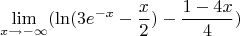 $$\lim\limits_{x\to-\infty}^{}(\ln({3e^{-x}-\frac{x}{2}})-\frac{1-4x}{4})$$