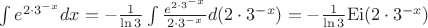 $\[\int {{e^{2 \cdot {3^{ - x}}}}dx}  =  - \frac{1}{{\ln 3}}\int {\frac{{{e^{2 \cdot {3^{ - x}}}}}}{{2 \cdot {3^{ - x}}}}d(2 \cdot {3^{ - x}})}  =  - \frac{1}{{\ln 3}}{\mathop{\rm Ei}\nolimits} (2 \cdot {3^{ - x}})\]$