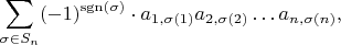 $$
\sum_{\sigma \in S_n} (-1)^{\mathrm{sgn}(\sigma)} \cdot a_{1, \sigma(1)} a_{2, \sigma(2)} \ldots a_{n, \sigma(n)},
$$