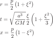 $$\[
\begin{gathered}
  r = \frac{p}
{2}\left( {1 + \xi ^2 } \right) \hfill \\
  t = \sqrt {\frac{{a^3 }}
{{GM}}} \frac{\xi }
{2}\left( {1 + \frac{{\xi ^2 }}
{3}} \right) \hfill \\
  x = \frac{p}
{2}\left( {1 - \xi ^2 } \right) \hfill \\ 
\end{gathered} 
\]
$$