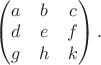 $\begin{pmatrix}a&b&c\\d&e&f\\g&h&k\end{pmatrix}.$