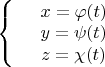 $\left\{
\begin{array}{rcl}
 &x = \varphi(t)& \\
 &y = \psi(t)& \\
 &z = \chi(t)& \\ 
\end{array}
\right.$