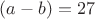 $(a-b)=27$