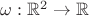 $\omega : {\mathbb R}^2 \to \mathbb R$