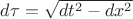 $ d\tau = \sqrt{ dt^2 - dx ^ 2 } $