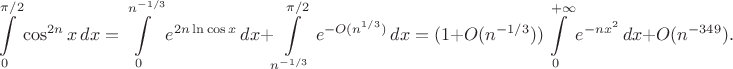 $$\int\limits_0^{\pi/2}\cos^{2n}x\,dx=\int\limits_0^{n^{-1/3}}e^{2n\ln\cos x}\,dx+\int\limits_{n^{-1/3}}^{\pi/2}e^{-O(n^{1/3})}\,dx=(1+O(n^{-1/3}))\int\limits_0^{+\infty}e^{-nx^2}\,dx+O(n^{-349}).$$