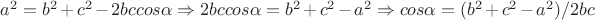 $a^2=b^2+c^2-2bccos\alpha \Rightarrow 2bccos\alpha=b^2+c^2-a^2 \Rightarrow cos\alpha=(b^2+c^2-a^2)/2bc$