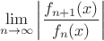$$\lim_{n\to\infty}\left|\frac{f_{n+1}(x)}{f_{n}(x)}\right|$$