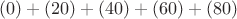 $$(0)+(20)+(40)+(60)+(80)$$