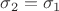 $\sigma_2 = \sigma_1$