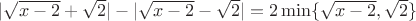 $|\sqrt{x-2} + \sqrt{2} | - |\sqrt{x-2} - \sqrt{2} | = 2 \min\{\sqrt{x-2}, \sqrt{2}\}$