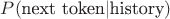 $P(\text{next token} | \text{history})$