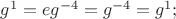 $g^{1}=eg^{-4}=g^{-4}=g^{1};$