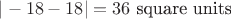 $|-18-18| = 36\ \text{square units}$