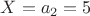$X=a_2=5$